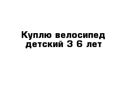 Куплю велосипед детский 3-6 лет